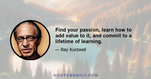 Find your passion, learn how to add value to it, and commit to a lifetime of learning.