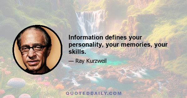 Information defines your personality, your memories, your skills.