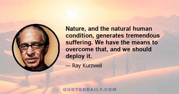 Nature, and the natural human condition, generates tremendous suffering. We have the means to overcome that, and we should deploy it.