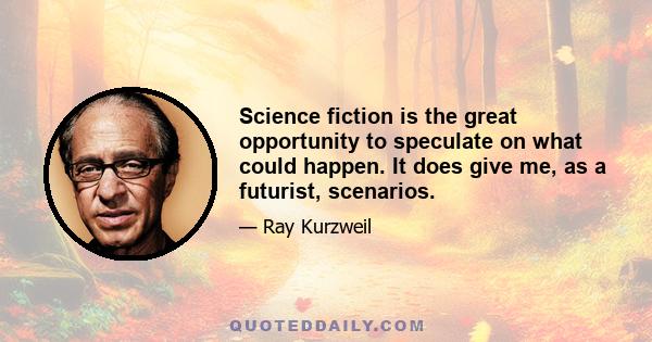 Science fiction is the great opportunity to speculate on what could happen. It does give me, as a futurist, scenarios.