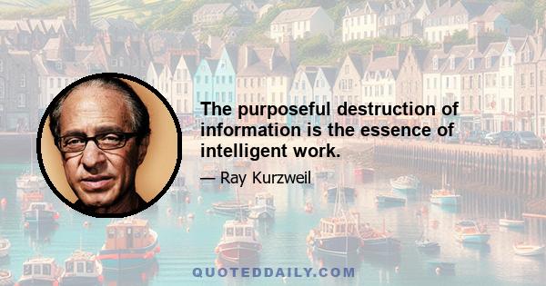 The purposeful destruction of information is the essence of intelligent work.