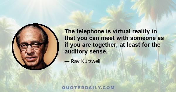 The telephone is virtual reality in that you can meet with someone as if you are together, at least for the auditory sense.