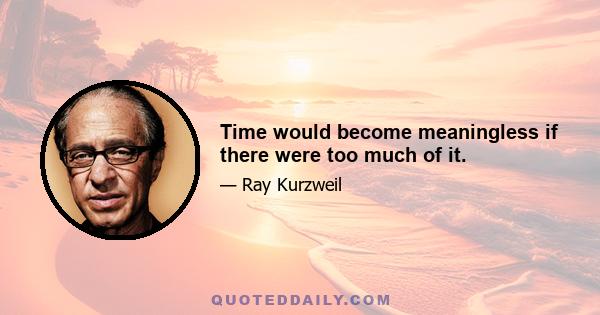 Time would become meaningless if there were too much of it.