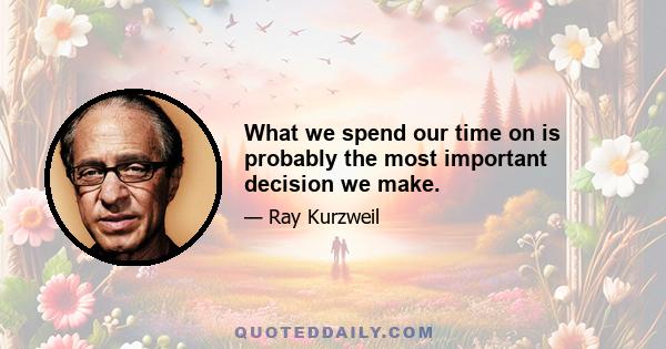 What we spend our time on is probably the most important decision we make.