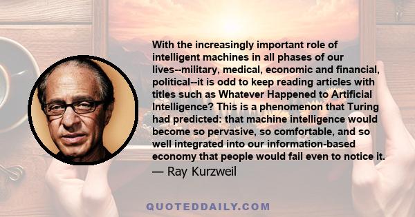 With the increasingly important role of intelligent machines in all phases of our lives--military, medical, economic and financial, political--it is odd to keep reading articles with titles such as Whatever Happened to