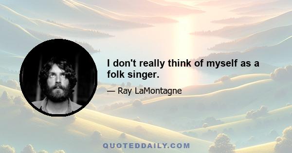 I don't really think of myself as a folk singer.