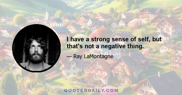 I have a strong sense of self, but that's not a negative thing.