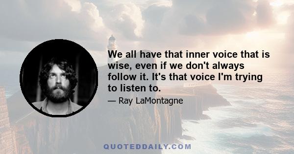 We all have that inner voice that is wise, even if we don't always follow it. It's that voice I'm trying to listen to.