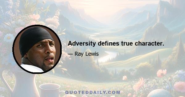 Adversity defines true character.