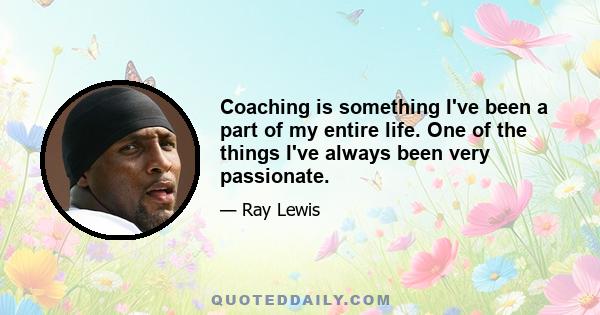 Coaching is something I've been a part of my entire life. One of the things I've always been very passionate.