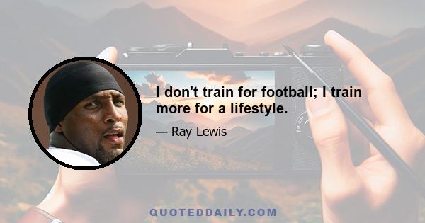 I don't train for football; I train more for a lifestyle.