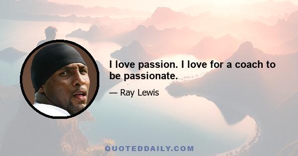 I love passion. I love for a coach to be passionate.