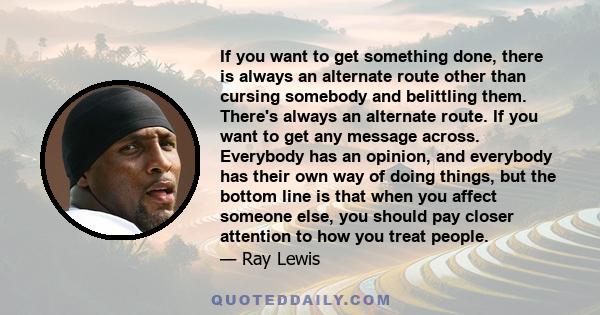 If you want to get something done, there is always an alternate route other than cursing somebody and belittling them. There's always an alternate route. If you want to get any message across. Everybody has an opinion,