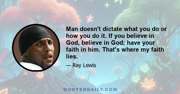 Man doesn't dictate what you do or how you do it. If you believe in God, believe in God; have your faith in him. That's where my faith lies.