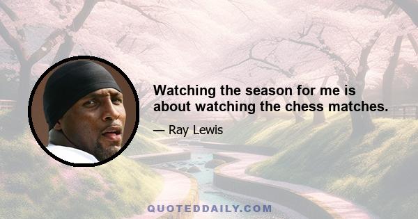 Watching the season for me is about watching the chess matches.