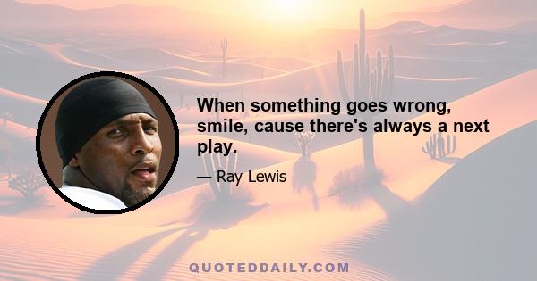 When something goes wrong, smile, cause there's always a next play.