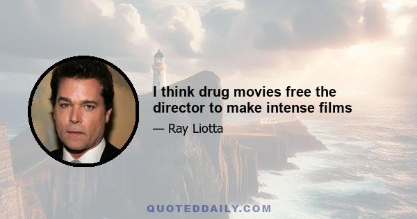 I think drug movies free the director to make intense films