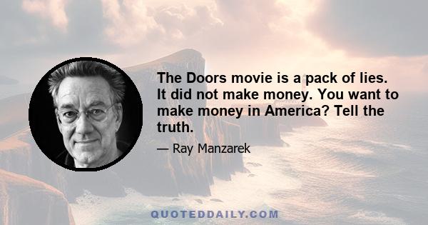 The Doors movie is a pack of lies. It did not make money. You want to make money in America? Tell the truth.