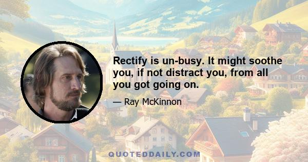 Rectify is un-busy. It might soothe you, if not distract you, from all you got going on.