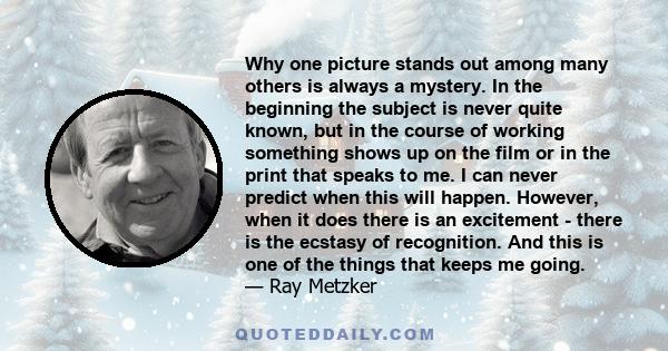 Why one picture stands out among many others is always a mystery. In the beginning the subject is never quite known, but in the course of working something shows up on the film or in the print that speaks to me. I can