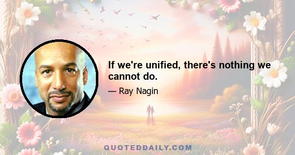 If we're unified, there's nothing we cannot do.