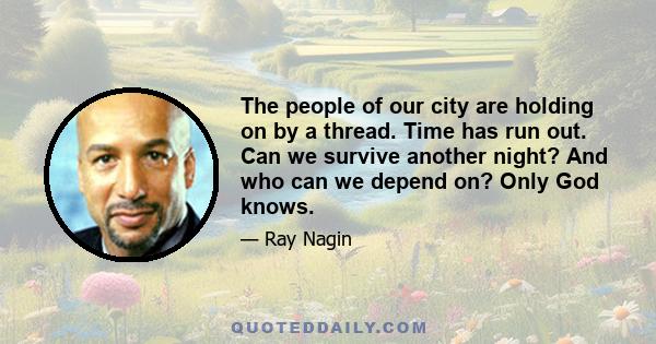 The people of our city are holding on by a thread. Time has run out. Can we survive another night? And who can we depend on? Only God knows.