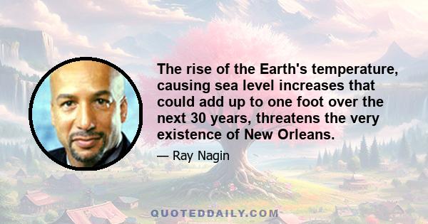 The rise of the Earth's temperature, causing sea level increases that could add up to one foot over the next 30 years, threatens the very existence of New Orleans.