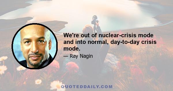 We're out of nuclear-crisis mode and into normal, day-to-day crisis mode.