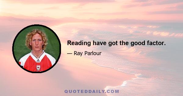 Reading have got the good factor.