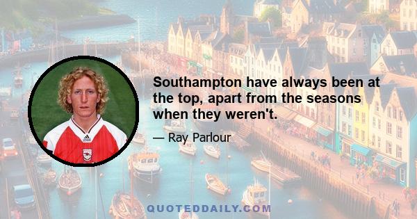 Southampton have always been at the top, apart from the seasons when they weren't.