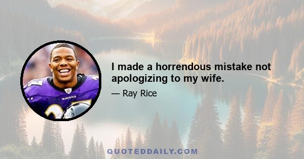 I made a horrendous mistake not apologizing to my wife.