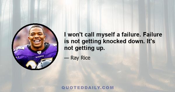 I won't call myself a failure. Failure is not getting knocked down. It's not getting up.