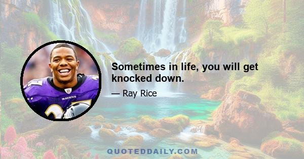 Sometimes in life, you will get knocked down.