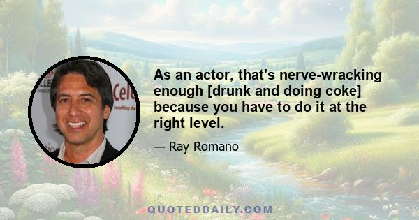 As an actor, that's nerve-wracking enough [drunk and doing coke] because you have to do it at the right level.