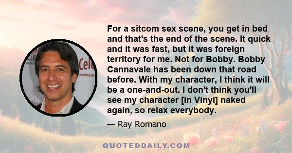 For a sitcom sex scene, you get in bed and that's the end of the scene. It quick and it was fast, but it was foreign territory for me. Not for Bobby. Bobby Cannavale has been down that road before. With my character, I