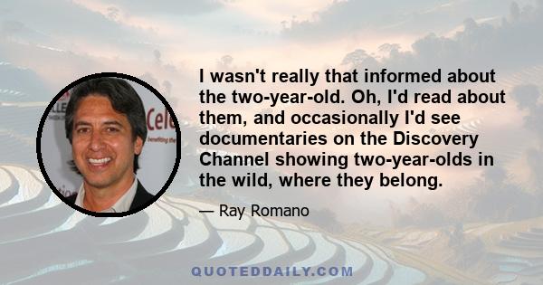 I wasn't really that informed about the two-year-old. Oh, I'd read about them, and occasionally I'd see documentaries on the Discovery Channel showing two-year-olds in the wild, where they belong.