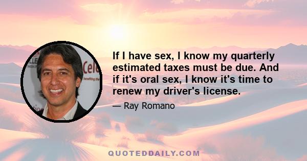 If I have sex, I know my quarterly estimated taxes must be due. And if it's oral sex, I know it's time to renew my driver's license.