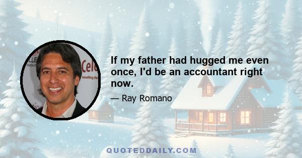 If my father had hugged me even once, I'd be an accountant right now.