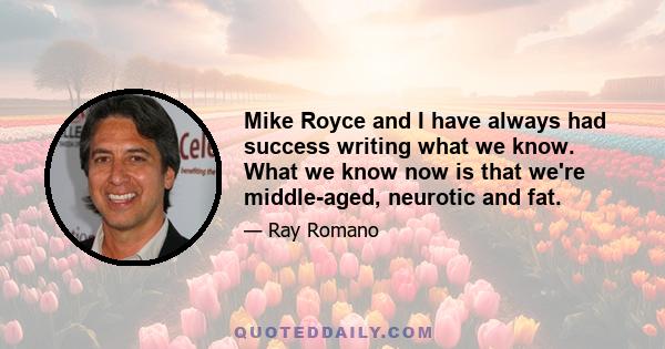 Mike Royce and I have always had success writing what we know. What we know now is that we're middle-aged, neurotic and fat.