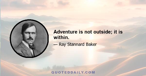 Adventure is not outside; it is within.