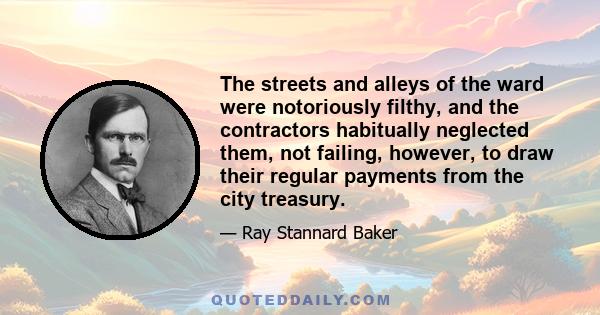 The streets and alleys of the ward were notoriously filthy, and the contractors habitually neglected them, not failing, however, to draw their regular payments from the city treasury.