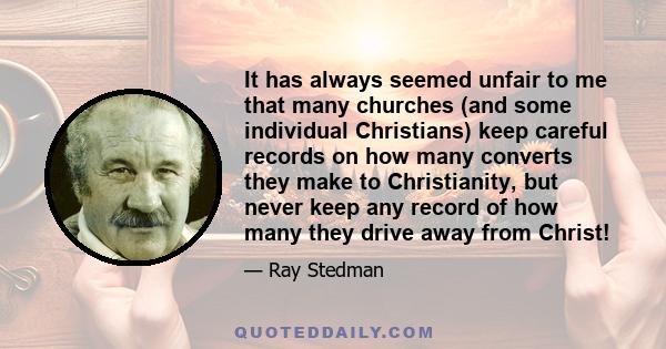 It has always seemed unfair to me that many churches (and some individual Christians) keep careful records on how many converts they make to Christianity, but never keep any record of how many they drive away from