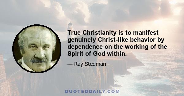 True Christianity is to manifest genuinely Christ-like behavior by dependence on the working of the Spirit of God within.