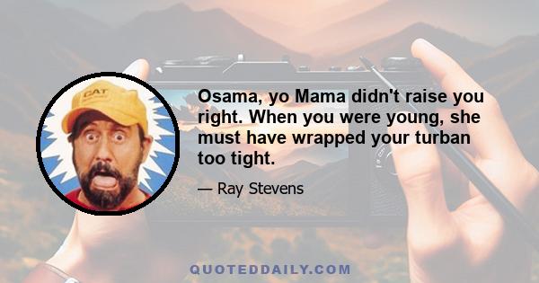 Osama, yo Mama didn't raise you right. When you were young, she must have wrapped your turban too tight.