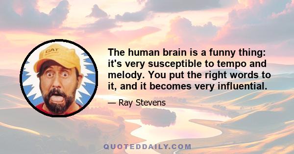 The human brain is a funny thing: it's very susceptible to tempo and melody. You put the right words to it, and it becomes very influential.