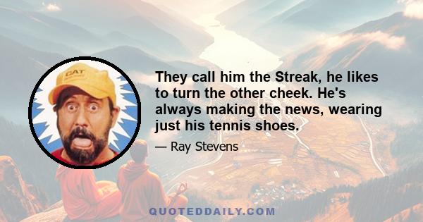 They call him the Streak, he likes to turn the other cheek. He's always making the news, wearing just his tennis shoes.