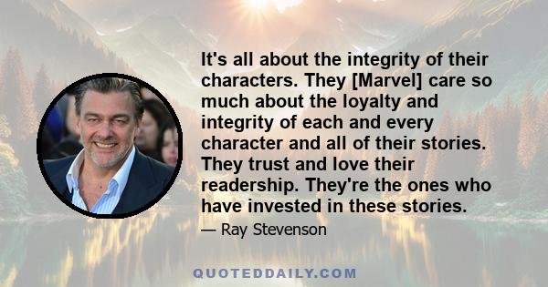 It's all about the integrity of their characters. They [Marvel] care so much about the loyalty and integrity of each and every character and all of their stories. They trust and love their readership. They're the ones