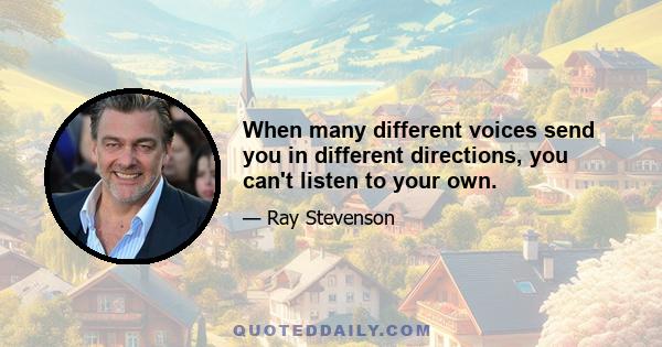 When many different voices send you in different directions, you can't listen to your own.