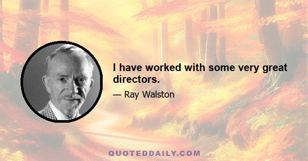 I have worked with some very great directors.