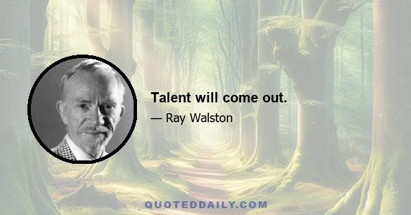 Talent will come out.